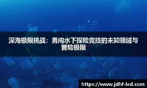 深海极限挑战：勇闯水下探险竞技的未知领域与冒险极限