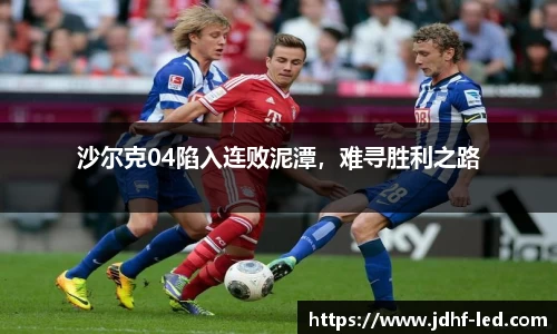 沙尔克04陷入连败泥潭，难寻胜利之路