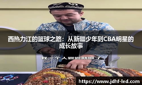 西热力江的篮球之路：从新疆少年到CBA明星的成长故事